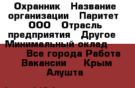 Охранник › Название организации ­ Паритет, ООО › Отрасль предприятия ­ Другое › Минимальный оклад ­ 30 000 - Все города Работа » Вакансии   . Крым,Алушта